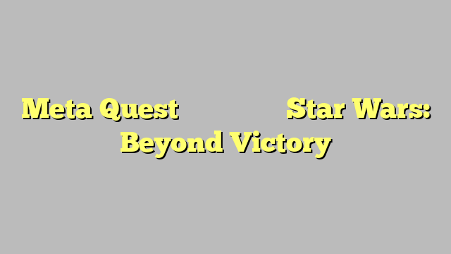 Meta Quest 游戏《星球大战:超越胜利》Star Wars: Beyond Victory